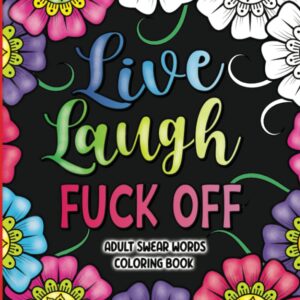 Adult Swear Words Coloring Book: Live, Laugh, Fuck Off: Swear Words Colouring Book for Adults | Sweary Coloring Book for Stress Relief and Relaxation | Adult Coloring Book Cuss...