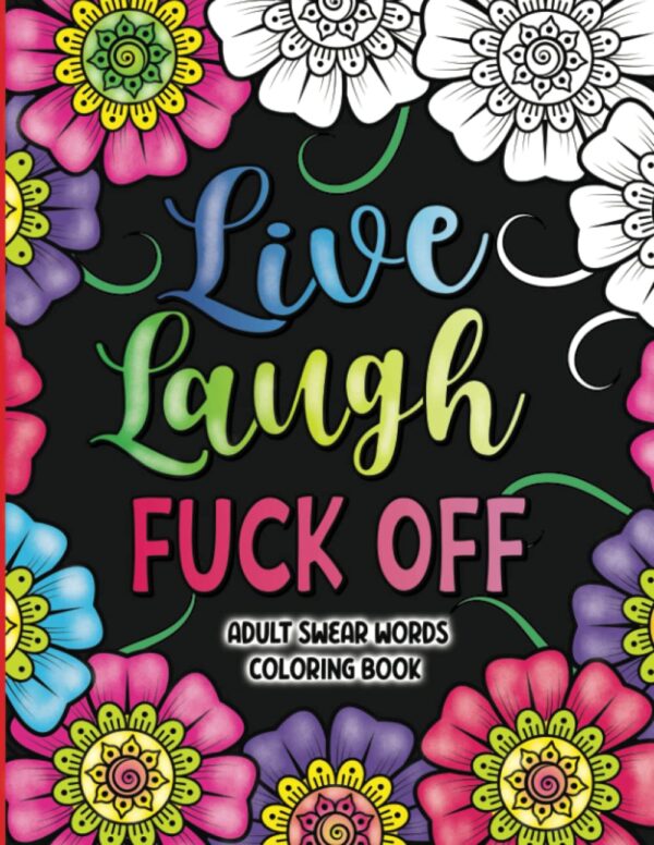 Adult Swear Words Coloring Book: Live, Laugh, Fuck Off: Swear Words Colouring Book for Adults | Sweary Coloring Book for Stress Relief and Relaxation | Adult Coloring Book Cuss...