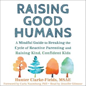 Amazon.com: Raising Good Humans: A Mindful Guide to Breaking the Cycle of Reactive Parenting and Raising Kind, Confident Kids (Audible Audio Edition): Hunter Clarke-Fields MSAE,...