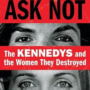 Ask Not: The Kennedys and the Women They Destroyed