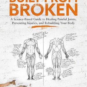 Built from Broken: A Science-Based Guide to Healing Painful Joints, Preventing Injuries, and Rebuilding Your Body