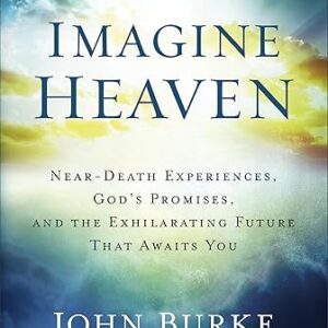 Imagine Heaven: Near-Death Experiences, God's Promises, and the Exhilarating Future That Awaits You