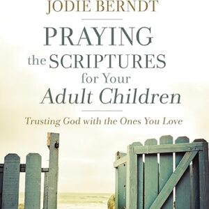 Praying the Scriptures for Your Adult Children: Trusting God with the Ones You Love