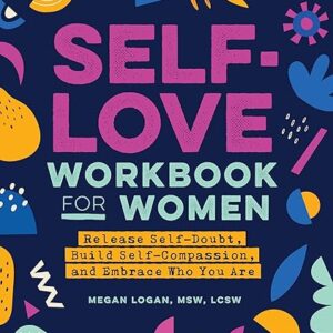 Self-Love Workbook for Women: Release Self-Doubt, Build Self-Compassion, and Embrace Who You Are (Self-Love Workbook and Journal)