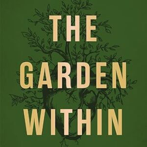 The Garden Within: Where the War with Your Emotions Ends and Your Most Powerful Life Begins