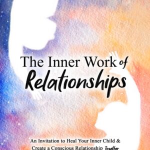 The Inner Work of Relationships: An Invitation to Heal Your Inner Child and Create a Conscious Relationship Together