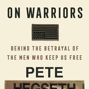 The War on Warriors: Behind the Betrayal of the Men Who Keep Us Free