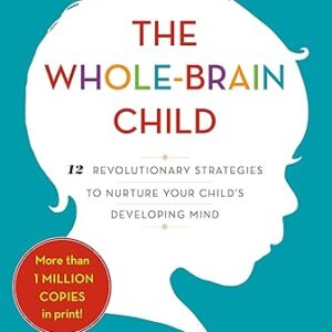 The Whole-Brain Child: 12 Revolutionary Strategies to Nurture Your Child's Developing Mind